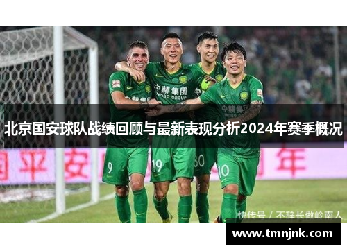 北京国安球队战绩回顾与最新表现分析2024年赛季概况