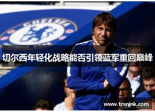 切尔西年轻化战略能否引领蓝军重回巅峰