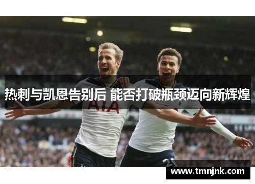 热刺与凯恩告别后 能否打破瓶颈迈向新辉煌