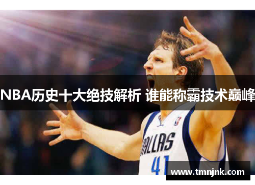 NBA历史十大绝技解析 谁能称霸技术巅峰