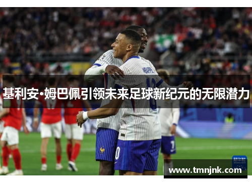 基利安·姆巴佩引领未来足球新纪元的无限潜力